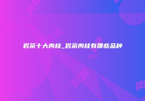 岩茶十大肉桂_岩茶肉桂有哪些品种