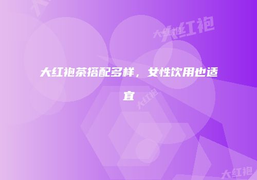 大红袍茶搭配多样，女性饮用也适宜