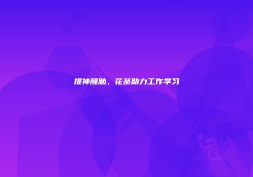 提神醒脑，花茶助力工作学习