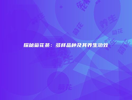 探秘菊花茶：多样品种及其养生功效