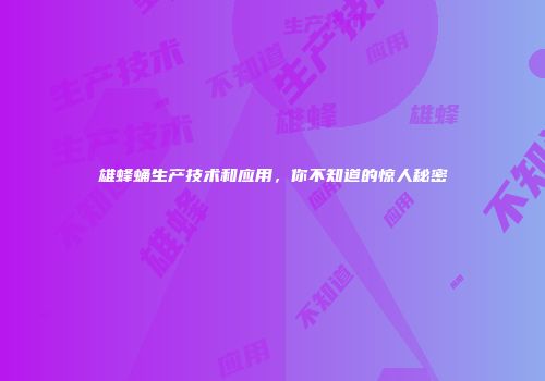 雄蜂蛹生产技术和应用，你不知道的惊人秘密