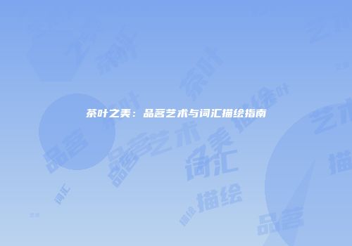 茶叶之美：品茗艺术与词汇描绘指南