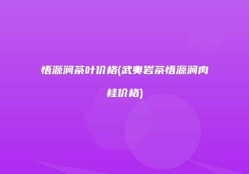 悟源涧茶叶价格(武夷岩茶悟源涧肉桂价格)