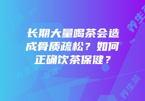长期大量喝茶会造成骨质疏松？如何正确饮茶保健？