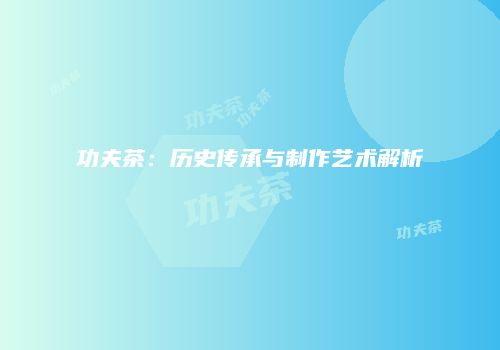 功夫茶：历史传承与制作艺术解析
