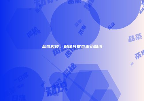 品茶趣谈：揭秘日常茶事小知识
