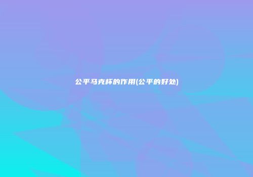 公平马克杯的作用(公平的好处)
