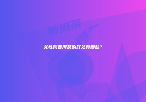 女性喝普洱茶的好处有哪些？