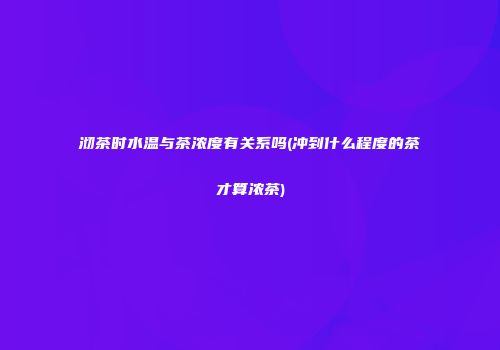 沏茶时水温与茶浓度有关系吗(冲到什么程度的茶才算浓茶)