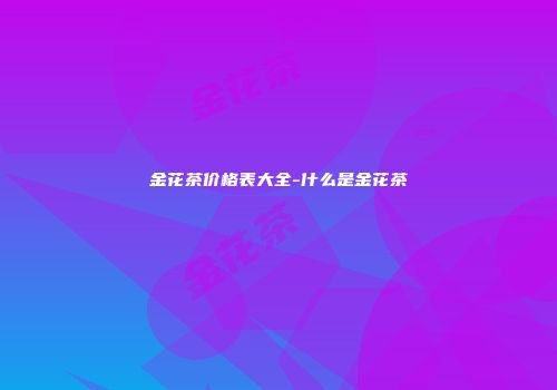金花茶价格表大全-什么是金花茶