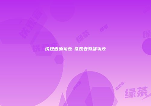 铁观音的功效-铁观音有啥功效