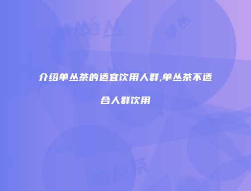 介绍单丛茶的适宜饮用人群,单丛茶不适合人群饮用