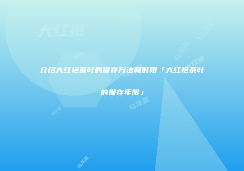 介绍大红袍茶叶的保存方法和时限「大红袍茶叶的保存年限」