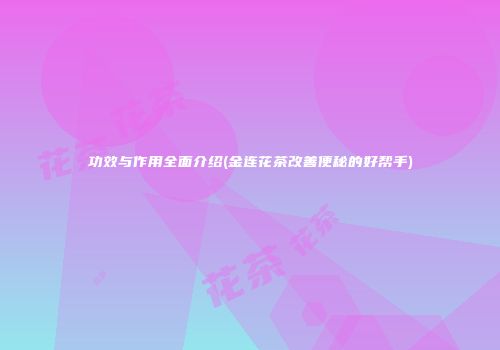 功效与作用全面介绍(金连花茶改善便秘的好帮手)