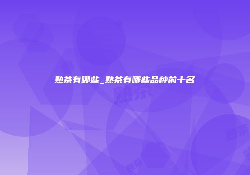 熟茶有哪些_熟茶有哪些品种前十名