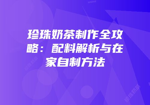 珍珠奶茶制作全攻略：配料解析与在家自制方法