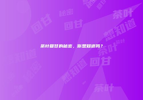 茶叶回甘的秘密，你想知道吗？