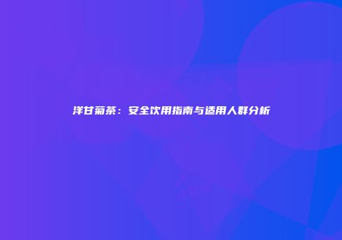 洋甘菊茶：安全饮用指南与适用人群分析