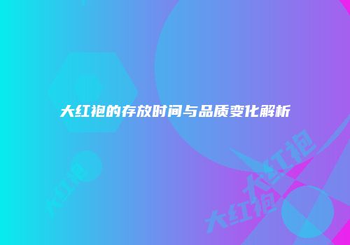 大红袍的存放时间与品质变化解析