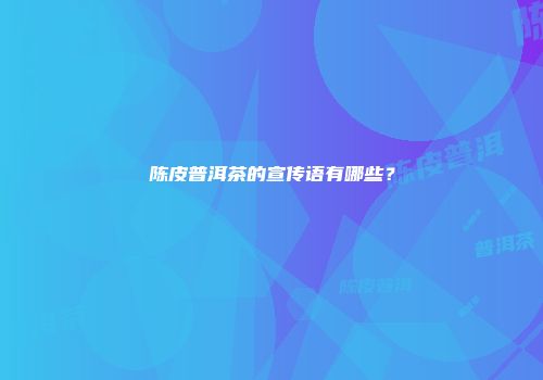 陈皮普洱茶的宣传语有哪些？