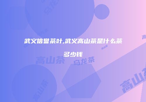 武义信誉茶叶,武义高山茶是什么茶多少钱