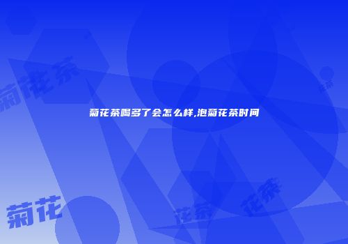 菊花茶喝多了会怎么样,泡菊花茶时间
