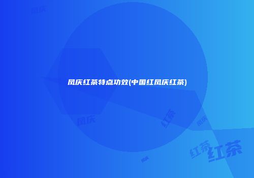 凤庆红茶特点功效(中国红凤庆红茶)
