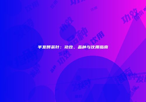 半发酵茶叶：功效、品种与饮用指南