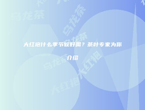 大红袍什么季节较好喝？茶叶专家为你介绍