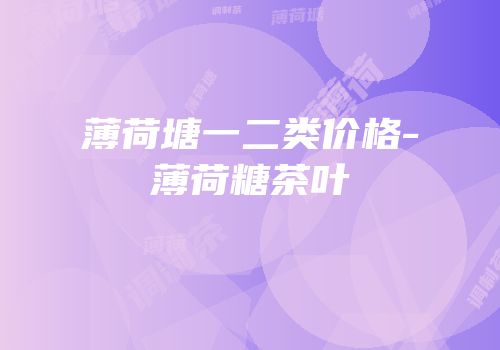 薄荷塘一二类价格-薄荷糖茶叶