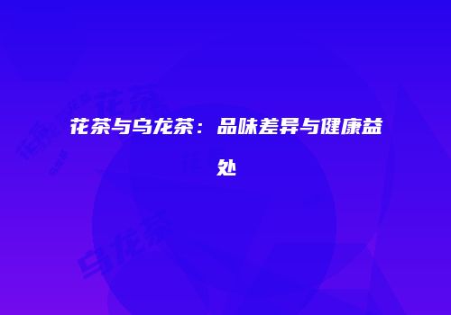 花茶与乌龙茶：品味差异与健康益处