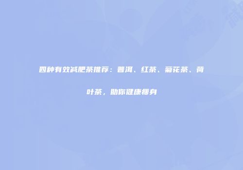 四种有效减肥茶推荐：普洱、红茶、菊花茶、荷叶茶，助你健康瘦身