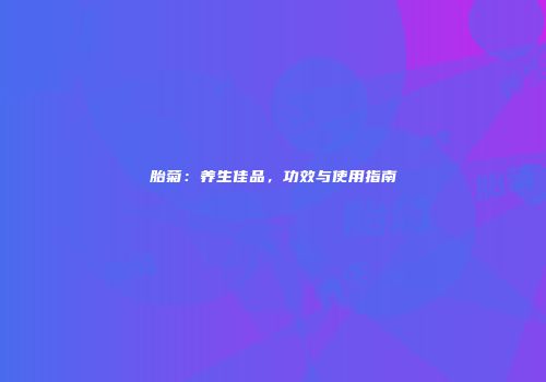 胎菊：养生佳品，功效与使用指南