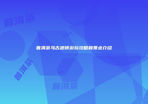 普洱茶马古道镇游玩攻略和景点介绍