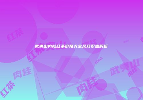 武夷山肉桂红茶价格大全及知识点解析
