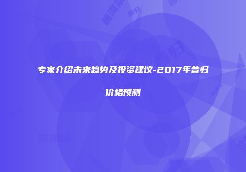 专家介绍未来趋势及投资建议-2017年昔归价格预测