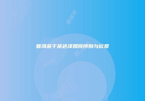普洱茶干茶色泽如何辨别与欣赏