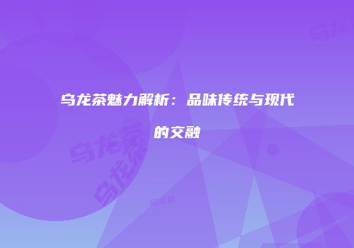 乌龙茶魅力解析：品味传统与现代的交融