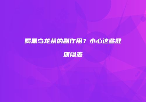 喝黑乌龙茶的副作用？小心这些健康隐患