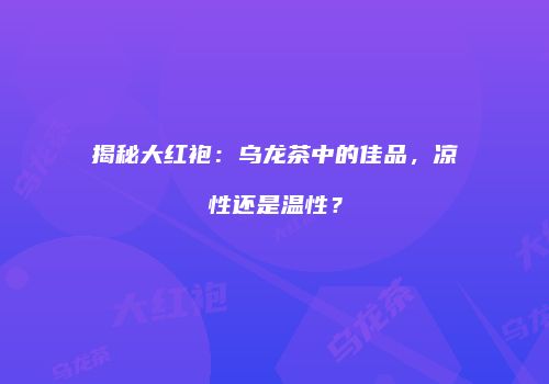 揭秘大红袍：乌龙茶中的佳品，凉性还是温性？