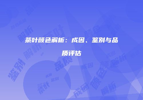 茶叶颜色解析：成因、鉴别与品质评估