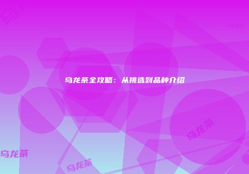 乌龙茶全攻略：从挑选到品种介绍