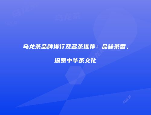 乌龙茶品牌排行及名茶推荐：品味茶香，探索中华茶文化