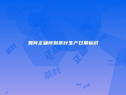 如何正确辨别茶叶生产日期标识