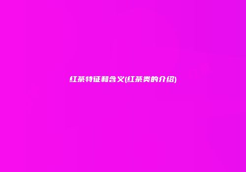 红茶特征和含义(红茶类的介绍)
