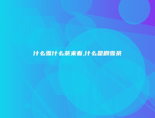 什么雪什么茶来着,什么是剧雪茶