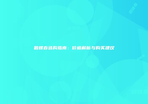 碧螺春选购指南：价格解析与购买建议