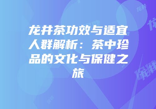 龙井茶功效与适宜人群解析：茶中珍品的文化与保健之旅