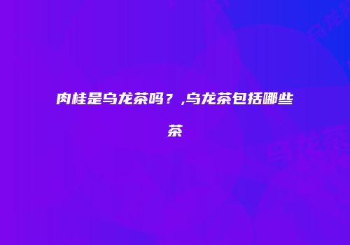 肉桂是乌龙茶吗？,乌龙茶包括哪些茶