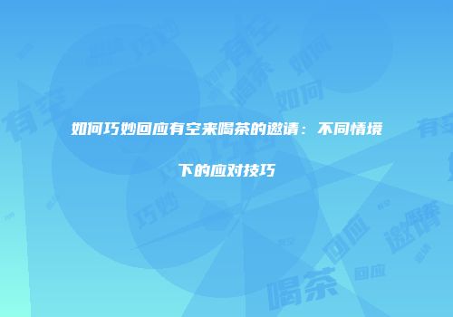 如何巧妙回应有空来喝茶的邀请：不同情境下的应对技巧